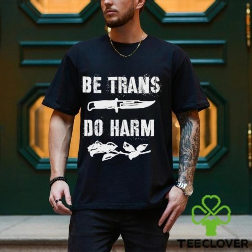 Be Trans do harm knife and Rose hoodie, sweater, longsleeve, shirt v-neck, t-shirt