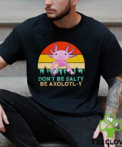 Be axolotly don’t be salty be axolotl y cute shirt