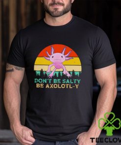 Be axolotly don’t be salty be axolotl y cute shirt