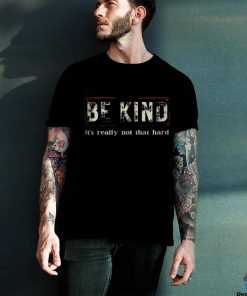 Be kind it's really not that hard shirt
