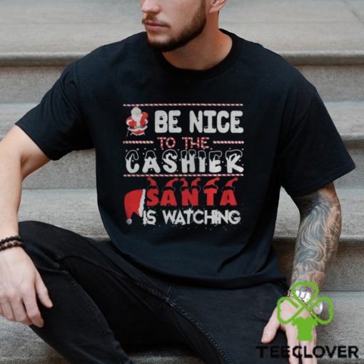 Be nice to the Cashier Santa is watching Christmas shirt