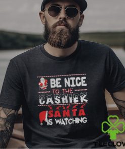 Be nice to the Cashier Santa is watching Christmas shirt