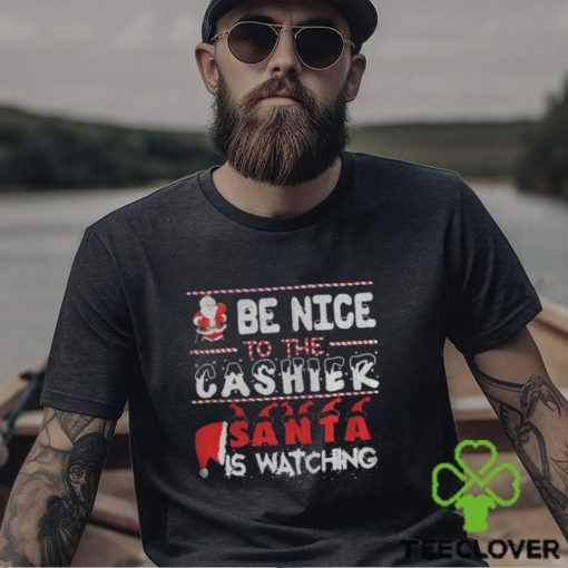 Be nice to the Cashier Santa is watching Christmas shirt