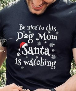 Be nice to this dog mom Santa is watching Merry Christmas Shirt