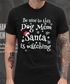 Be nice to this dog mom Santa is watching Merry Christmas Shirt