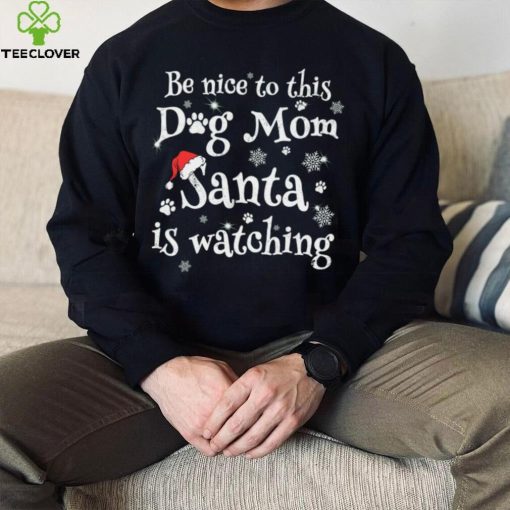 Be nice to this dog mom Santa is watching Merry Christmas Shirt