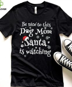 Be nice to this dog mom Santa is watching Merry Christmas Shirt