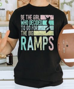 Be the girl who decided to go for the big ramps T shirt t shirt