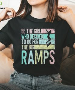 Be the girl who decided to go for the big ramps T hoodie, sweater, longsleeve, shirt v-neck, t-shirt t hoodie, sweater, longsleeve, shirt v-neck, t-shirt