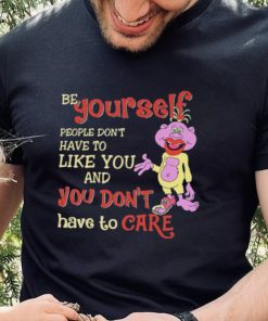 Be yourself people don’t don’t have to like you and you don’t have to care T shirt