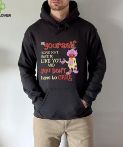 Be yourself people don’t don’t have to like you and you don’t have to care T hoodie, sweater, longsleeve, shirt v-neck, t-shirt