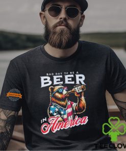 Bear bad day to be a beer in America shirt