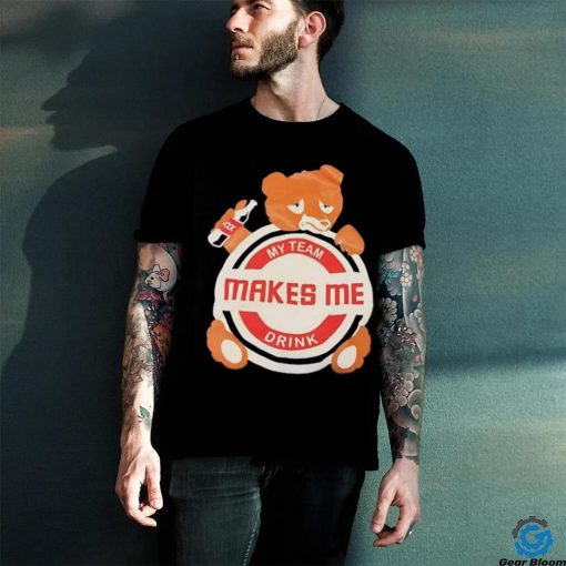 Bear my team makes me drink shirt