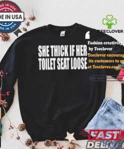 Beatkingkong She Thick If Her Toilet Seat Loose T shirt