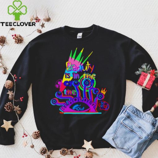 Beauty is in the eye of the beholder T shirt