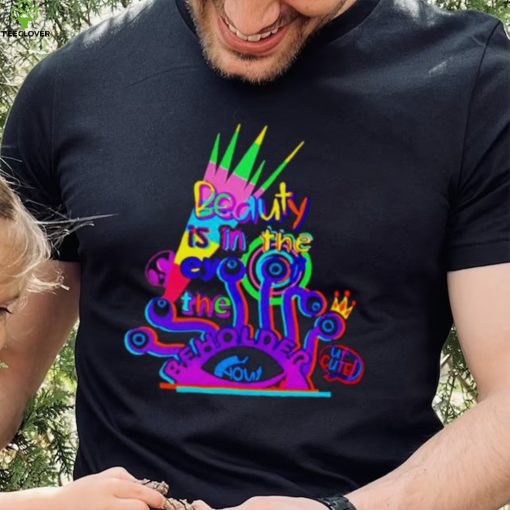 Beauty is in the eye of the beholder T shirt