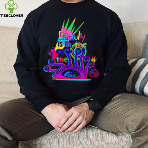Beauty is in the eye of the beholder T shirt