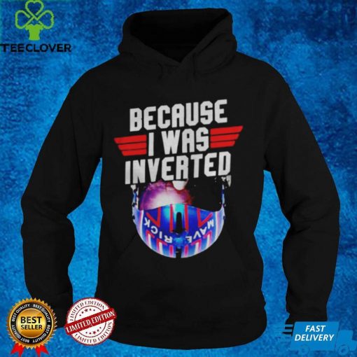 Because I was invented Maverick hoodie, sweater, longsleeve, shirt v-neck, t-shirts