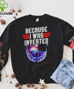 Because I was invented Maverick hoodie, sweater, longsleeve, shirt v-neck, t-shirts