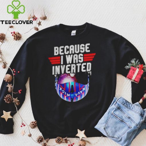 Because I was invented Maverick hoodie, sweater, longsleeve, shirt v-neck, t-shirts