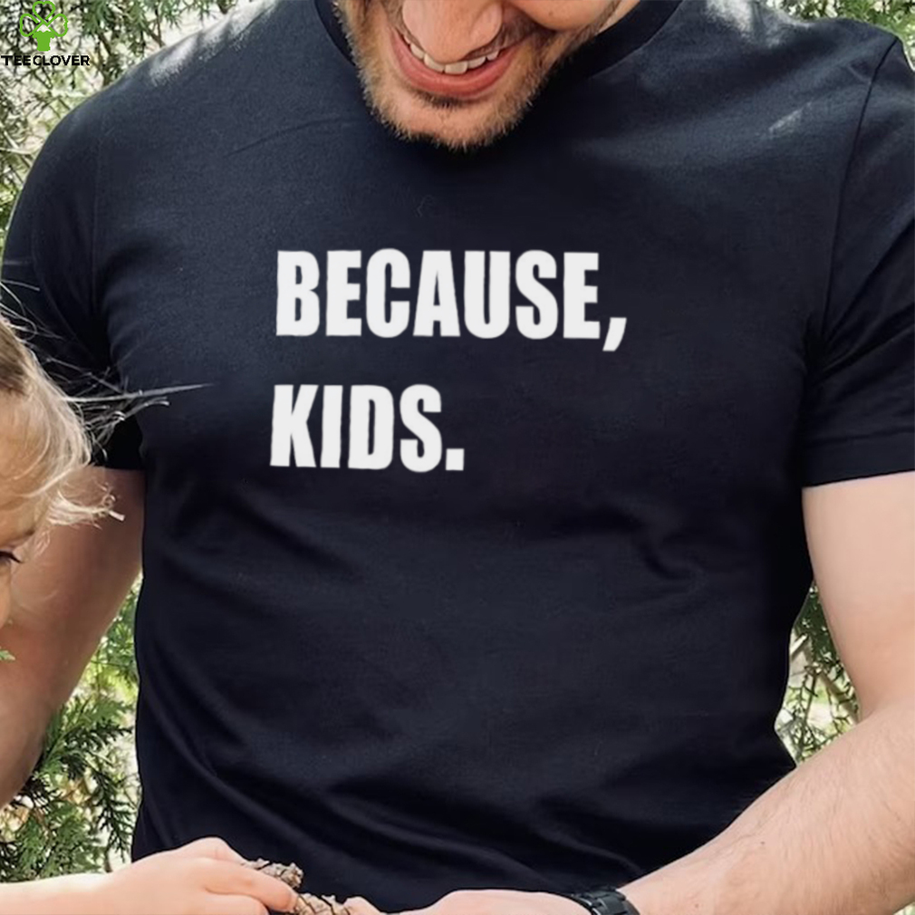 Because Kid Shirt Because Kid Shirt