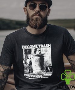 Become Trash Humankind’s Ultimate Project Is To Create As Much Garbage As Possible Shirt