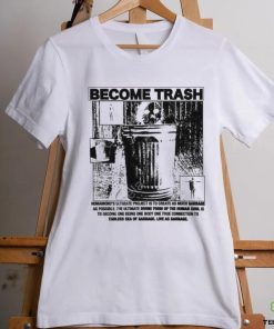 Become Trash Humankind’s Ultimate Project Is To Create As Much Garbage As Possible T Shirt