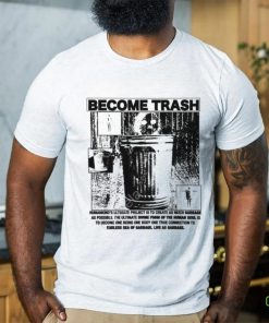 Become Trash Humankind’s Ultimate Project Is To Create As Much Garbage As Possible T Shirt