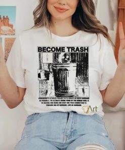 Become Trash Humankind’s Ultimate Project Is To Create As Much Garbage As Possible T Shirt