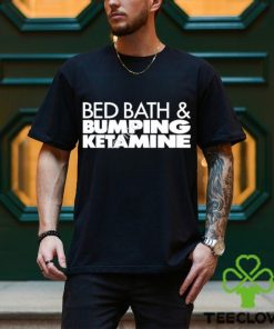 Bed bath and bumping ketamine shirt