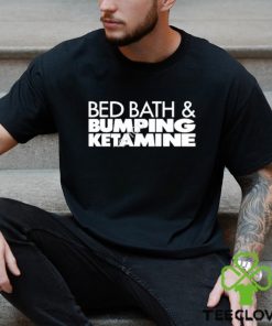 Bed bath and bumping ketamine shirt
