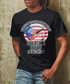 Been Sellin’ My Soul Workin’ All Day Overtime Hours For Bullshit Pay Shirt