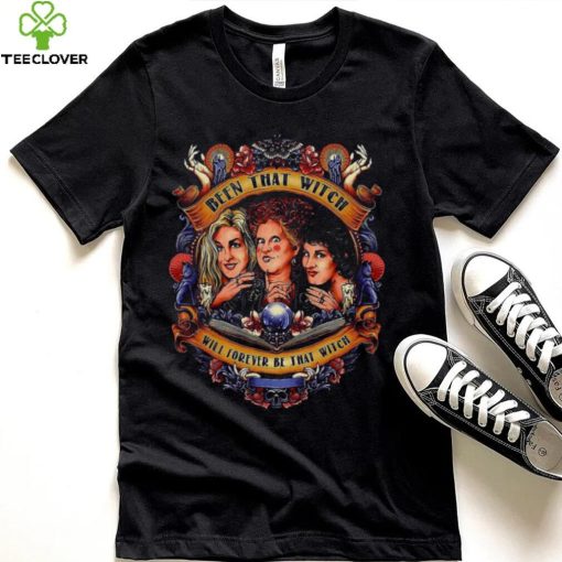 Been That Witch Will Forever Be That Witch Sanderson Sisters Hocus Pocus shirt