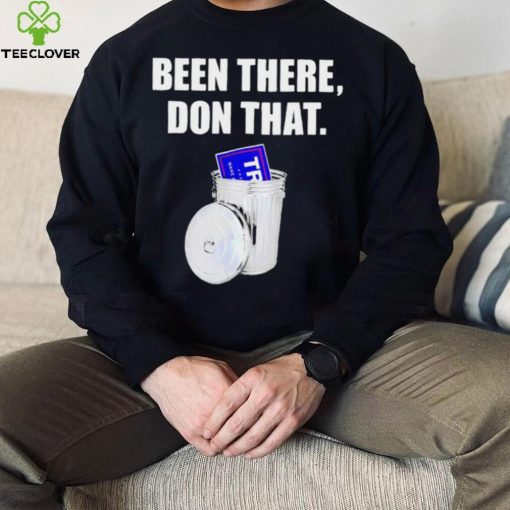 Been there don that Trump anti Trump funny hoodie, sweater, longsleeve, shirt v-neck, t-shirt