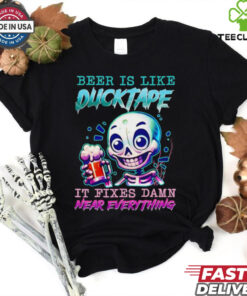 Beer is like ducktape it fixes damn near everything shirt