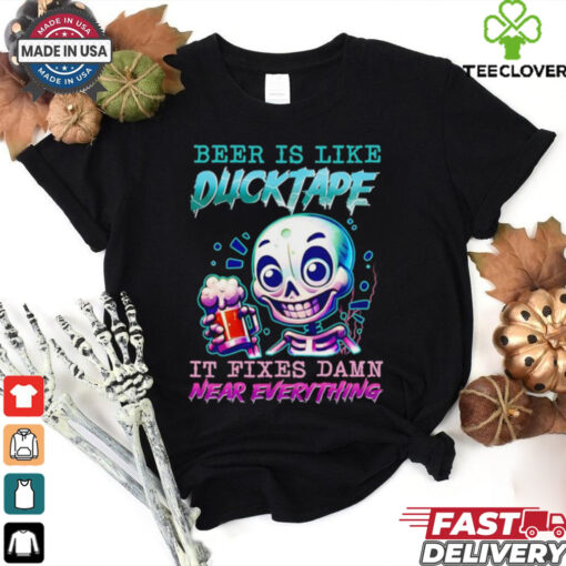 Beer is like ducktape it fixes damn near everything shirt