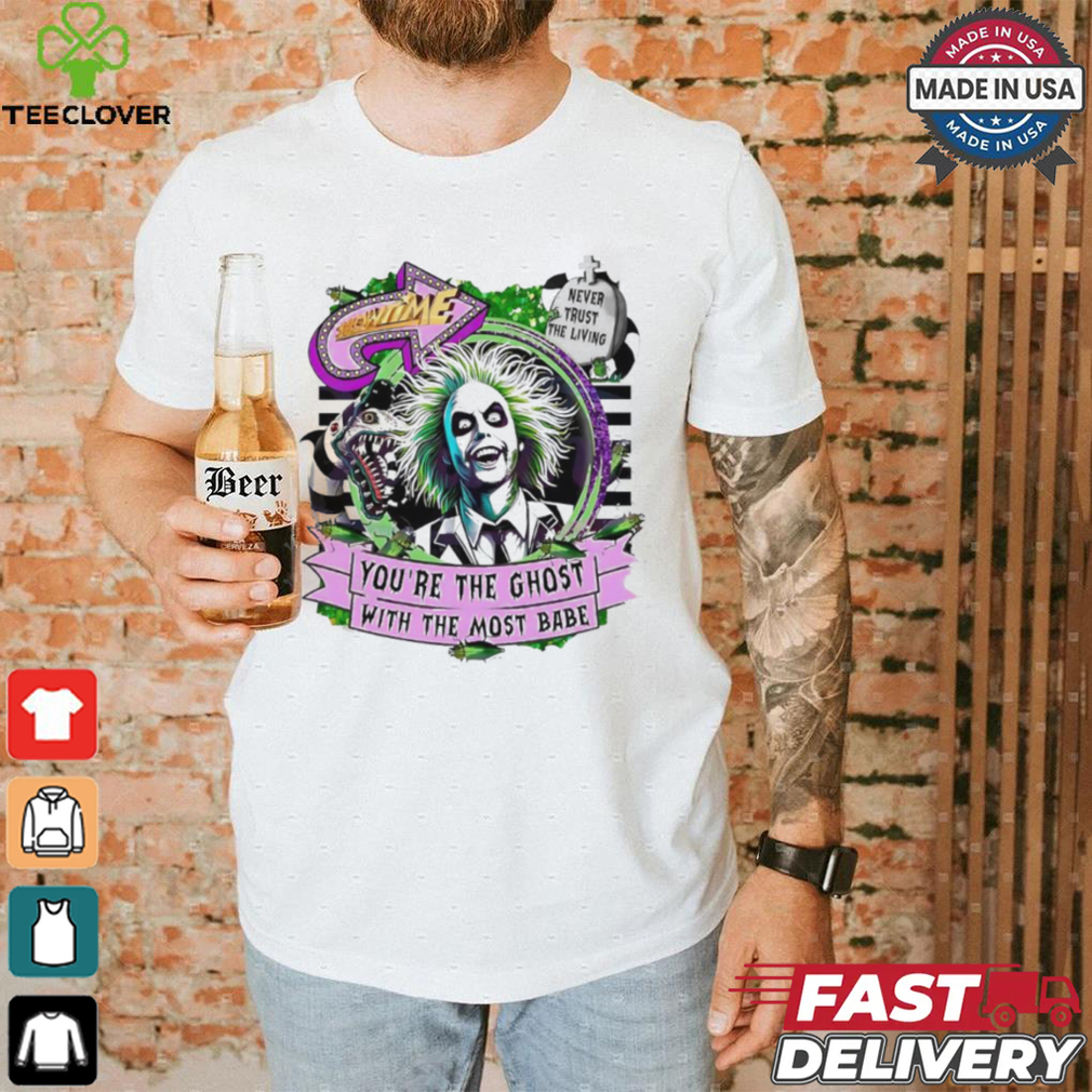 Beetlejuice Beetlejuice you are the ghost with the most babe horror character shirt Beetlejuice Beetlejuice you are the ghost with the most babe horror character shirt