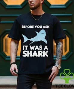 Before You Ask It Was A Shark Shirt
