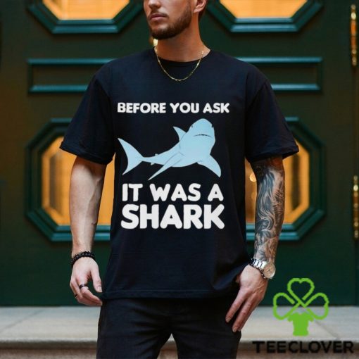 Before You Ask It Was A Shark Shirt