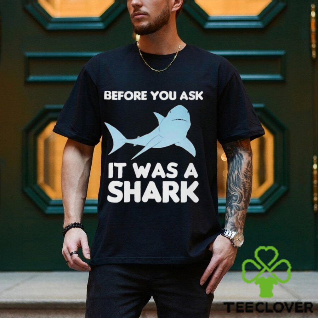 Before You Ask It Was A Shark Shirt Before You Ask It Was A Shark Shirt