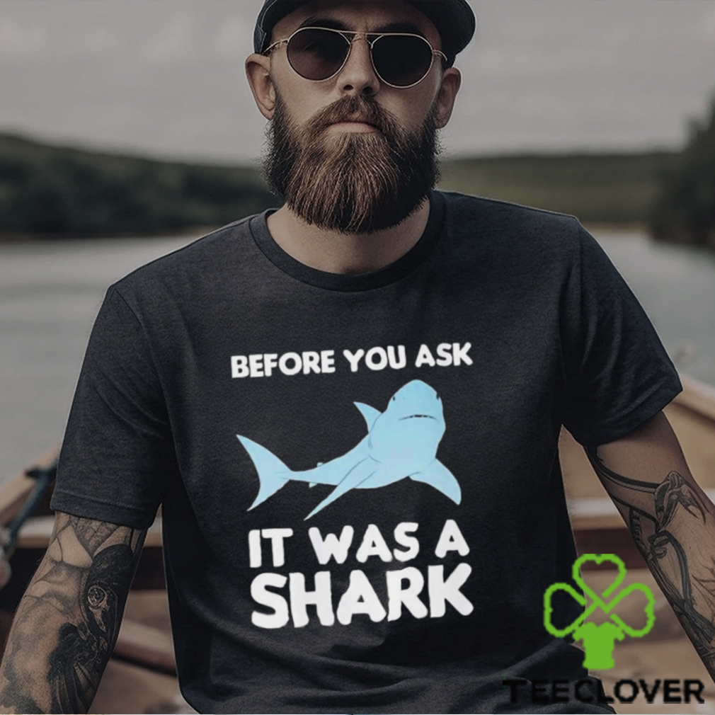 Before You Ask It Was A Shark Shirt Before You Ask It Was A Shark Shirt