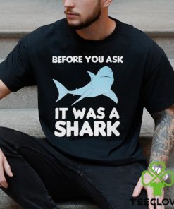 Before You Ask It Was A Shark Shirt