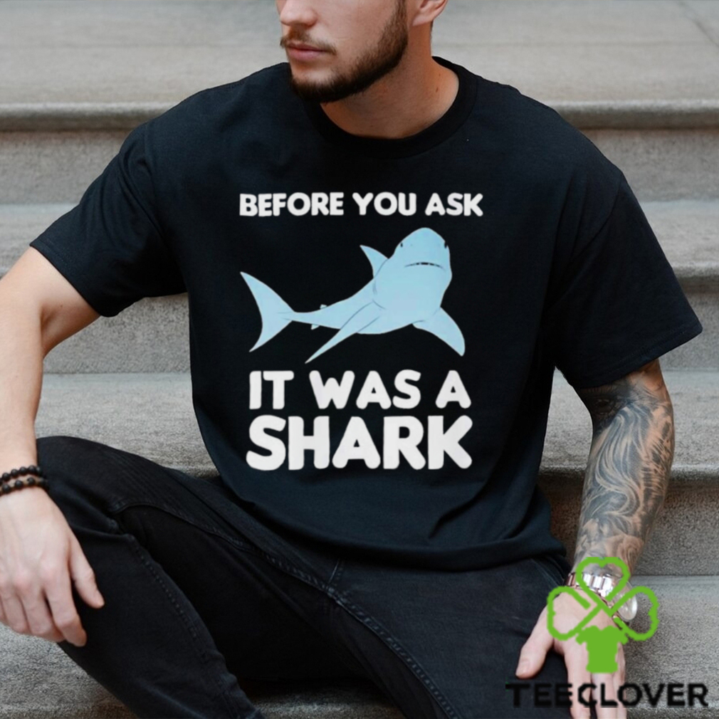 Before You Ask It Was A Shark Shirt Before You Ask It Was A Shark Shirt