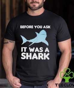 Before You Ask It Was A Shark Shirt