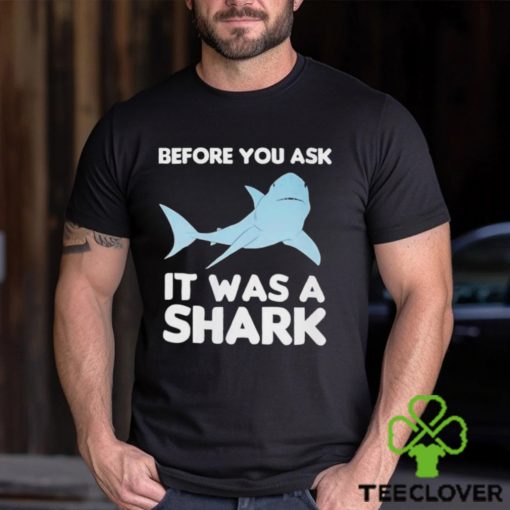 Before You Ask It Was A Shark Shirt