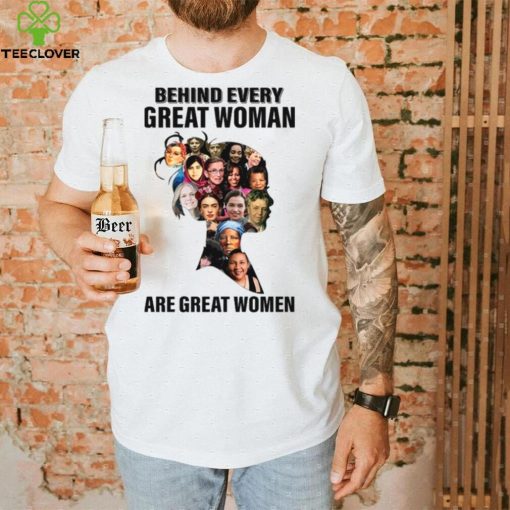 Behind Every Great Woman Are Great Women Feminists Woman Rights Rbg Ruth Bader Ginsburg hoodie, sweater, longsleeve, shirt v-neck, t-shirt