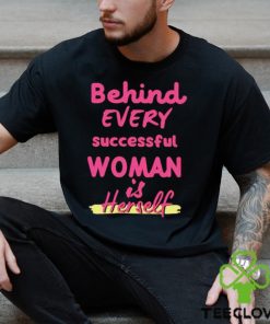 Behind Every Successful Woman Is Herself shirt