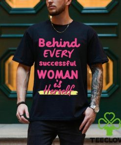 Behind Every Successful Woman Is Herself shirt
