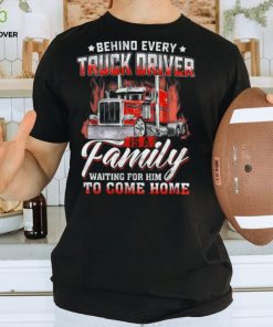 Behind Every Truck Driver Is A Family Waiting For Him To Come Home   Trucker Classic T Shirt