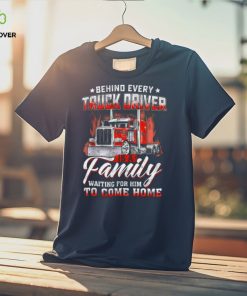 Behind Every Truck Driver Is A Family Waiting For Him To Come Home Trucker Classic T Shirt